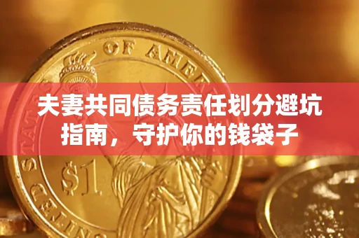 济南夫妻共同债务责任划分避坑指南，守护你的钱袋子