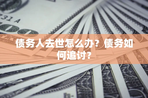 济南债务人去世怎么办？债务如何追讨？