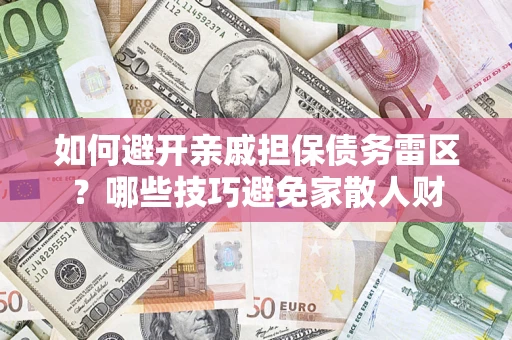 济南如何避开亲戚担保债务雷区？哪些技巧避免家散人财