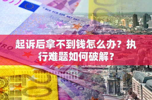 济南起诉后拿不到钱怎么办?执行难题如何破解? 济南起诉后拿不到钱怎么办?执行难题如何破解?