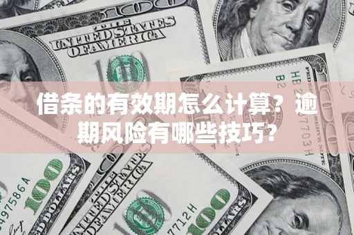 济南借条的有效期怎么计算？逾期风险有哪些技巧？