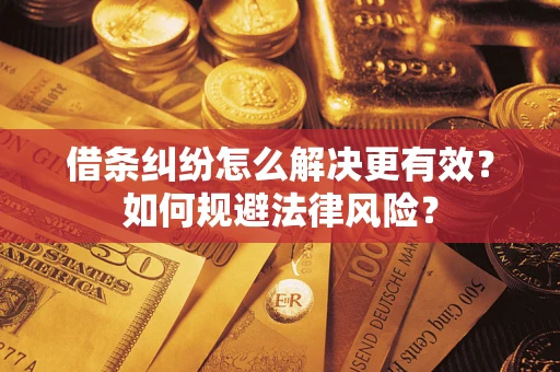 济南借条纠纷怎么解决更有效？如何规避法律风险？