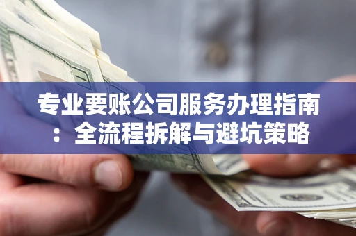 济南专业要账公司服务办理指南：全流程拆解与避坑策略