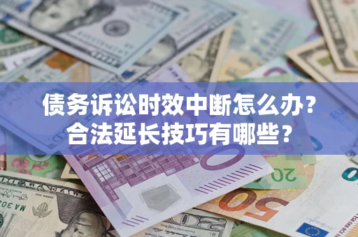 济南债务诉讼时效中断怎么办？合法延长技巧有哪些？