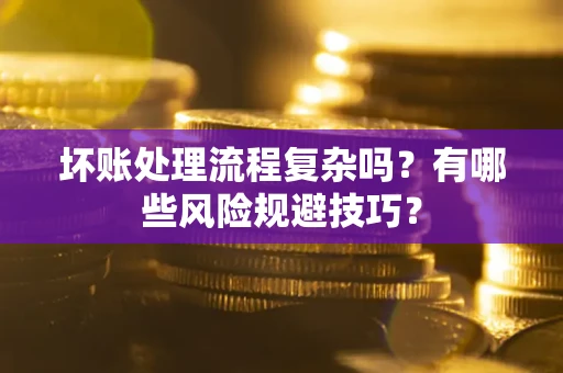 济南坏账处理流程复杂吗？有哪些风险规避技巧？