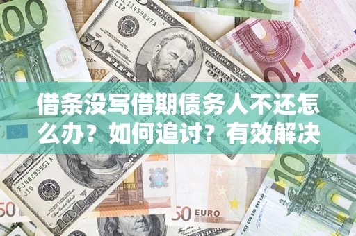 济南借条没写借期债务人不还怎么办？如何追讨？有效解决方案！