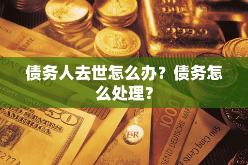济南债务人去世怎么办？债务怎么处理？