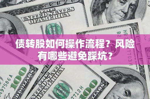 济南债转股如何操作流程?风险有哪些避免踩坑? 济南债转股如何操作流程?风险有哪些避免踩坑?