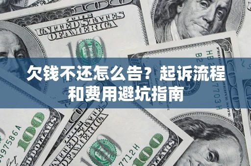 济南欠钱不还怎么告?起诉流程和费用避坑指南 济南欠钱不还怎么告?起诉流程和费用避坑指南