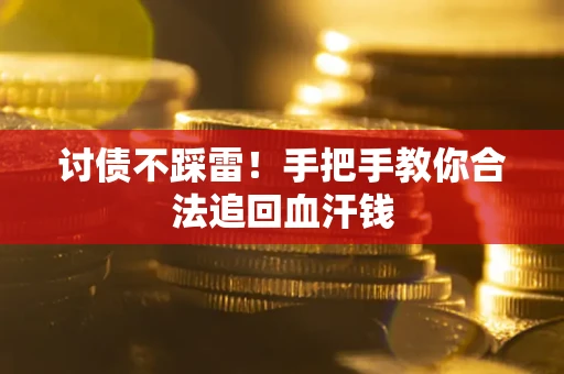 济南讨债不踩雷！手把手教你合法追回血汗钱