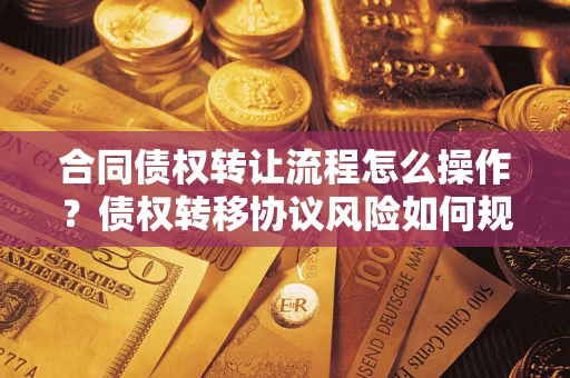 济南合同债权转让流程怎么操作？债权转移协议风险如何规避？