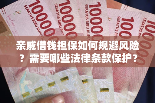 济南亲戚借钱担保如何规避风险？需要哪些法律条款保护？