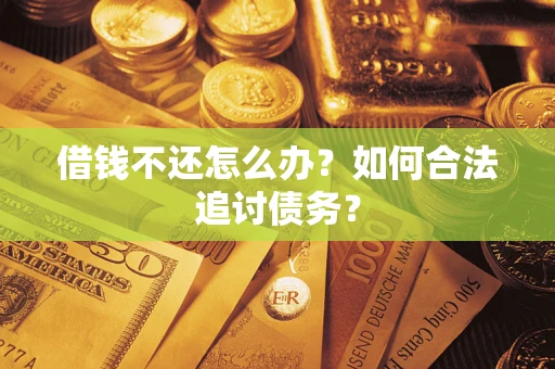 济南借钱不还怎么办？如何合法追讨债务？
