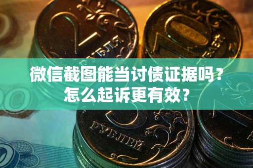 济南微信截图能当讨债证据吗？怎么起诉更有效？