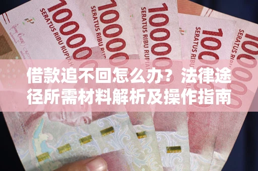 济南借款追不回怎么办?法律途径所需材料解析及操作指南 济南借款追不回怎么办?法律途径所需材料解析及操作指南