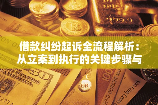 济南借款纠纷起诉全流程解析：从立案到执行的关键步骤与防败诉指南