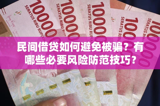 济南民间借贷如何避免被骗？有哪些必要风险防范技巧？