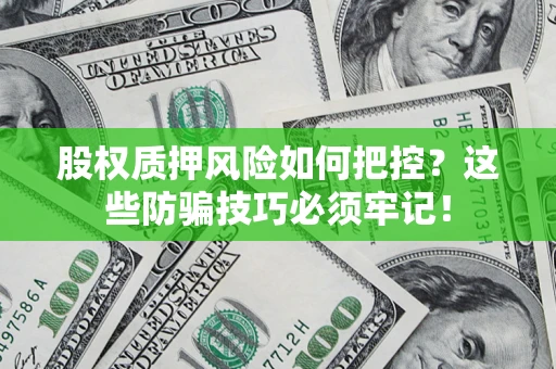 济南股权质押风险如何把控？这些防骗技巧必须牢记！