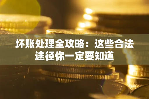 济南坏账处理全攻略：这些合法途径你一定要知道