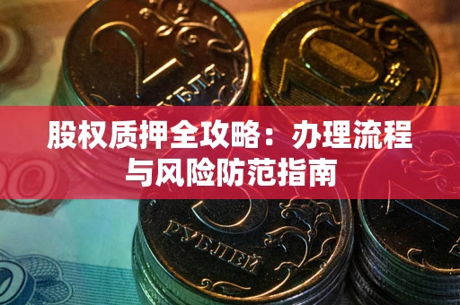 济南股权质押全攻略：办理流程与风险防范指南