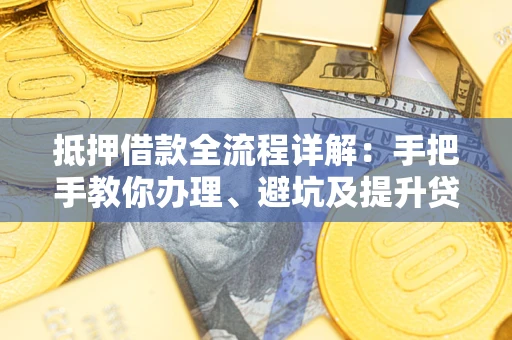 济南抵押借款全流程详解：手把手教你办理、避坑及提升贷款额度