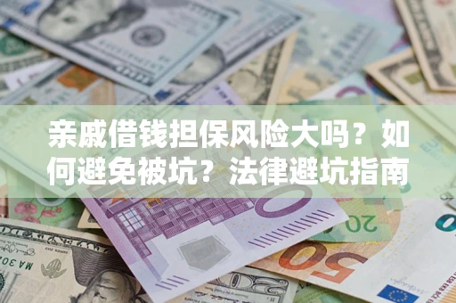 济南亲戚借钱担保风险大吗？如何避免被坑？法律避坑指南