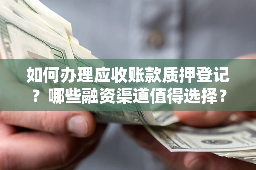 济南如何办理应收账款质押登记？哪些融资渠道值得选择？