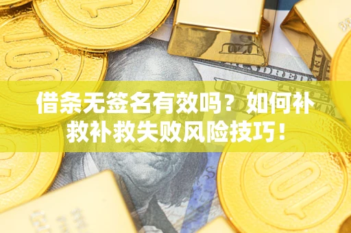 济南借条无签名有效吗？如何补救补救失败风险技巧！