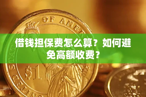 济南借钱担保费怎么算？如何避免高额收费？