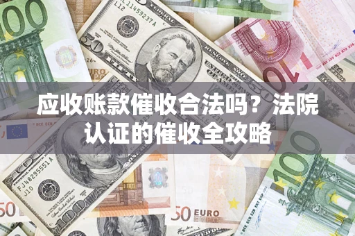 济南应收账款催收合法吗？法院认证的催收全攻略