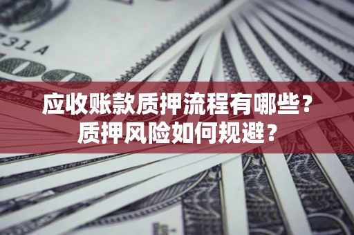 济南应收账款质押流程有哪些？质押风险如何规避？