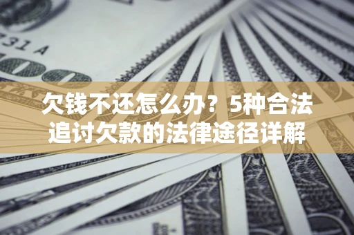 济南欠钱不还怎么办？5种合法追讨欠款的法律途径详解