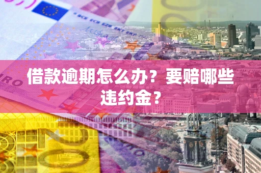 济南借款逾期怎么办？要赔哪些违约金？
