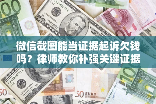 济南微信截图能当证据起诉欠钱吗？律师教你补强关键证据