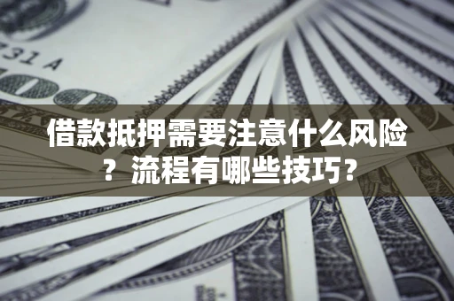 济南借款抵押需要注意什么风险？流程有哪些技巧？