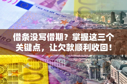 济南借条没写借期？掌握这三个关键点，让欠款顺利收回！