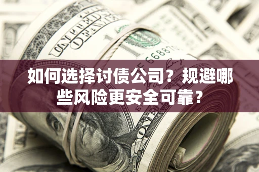 济南如何选择讨债公司？规避哪些风险更安全可靠？