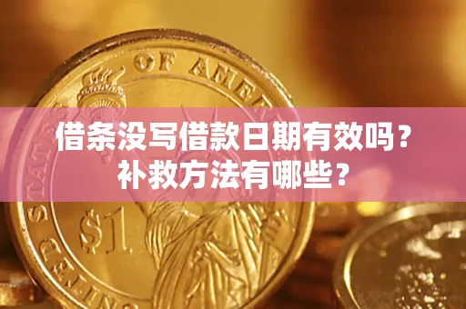 济南借条没写借款日期有效吗?补救方法有哪些? 济南借条没写借款日期有效吗?补救方法有哪些?