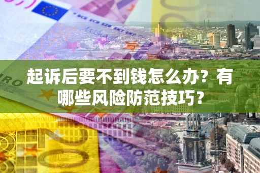 济南起诉后要不到钱怎么办?有哪些风险防范技巧? 济南起诉后要不到钱怎么办?有哪些风险防范技巧?