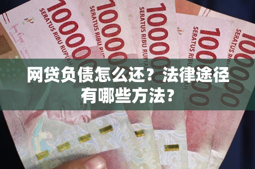 济南网贷负债怎么还？法律途径有哪些方法？
