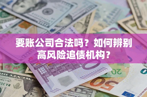 济南要账公司合法吗？如何辨别高风险追债机构？