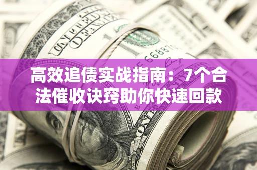 济南高效追债实战指南：7个合法催收诀窍助你快速回款
