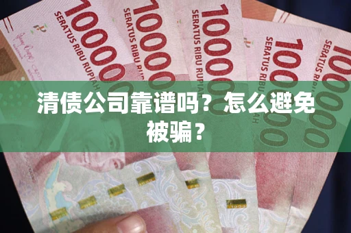 济南清债公司靠谱吗？怎么避免被骗？