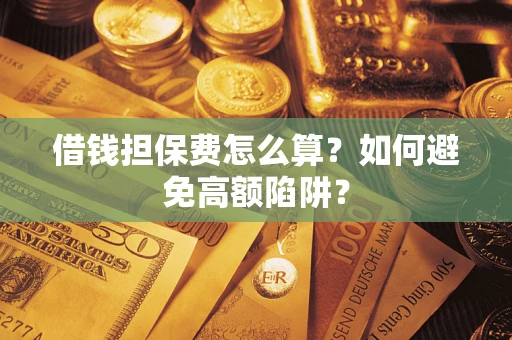 济南借钱担保费怎么算？如何避免高额陷阱？