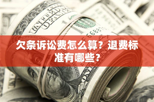 济南欠条诉讼费怎么算？退费标准有哪些？