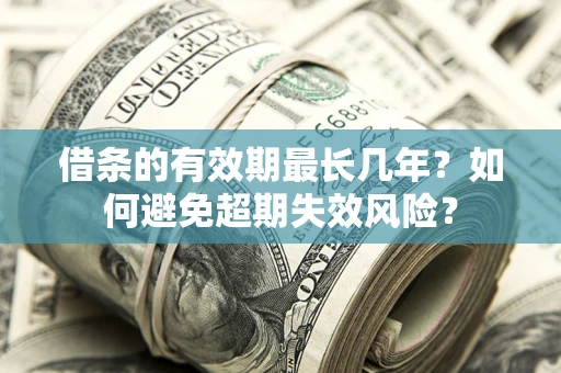 济南借条的有效期最长几年？如何避免超期失效风险？