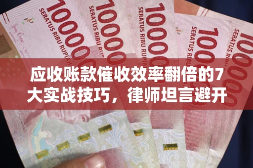 济南应收账款催收效率翻倍的7大实战技巧，律师坦言避开这些法律雷区最关键