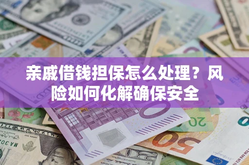 济南亲戚借钱担保怎么处理？风险如何化解确保安全