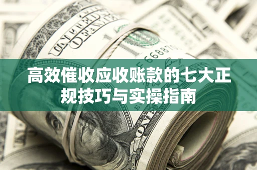 济南高效催收应收账款的七大正规技巧与实操指南