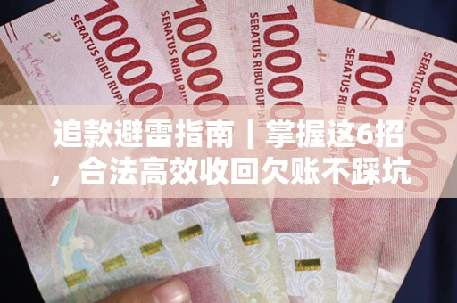济南追款避雷指南｜掌握这6招，合法高效收回欠账不踩坑